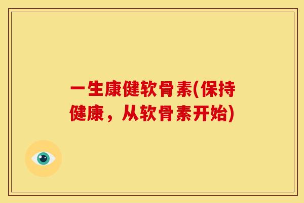 一生康健软骨素(保持健康,从软骨素开始) 一生康健软骨素(保持健康,从软骨素开始)