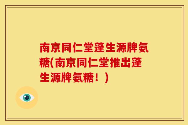 南京同仁堂蓬生源牌氨糖(南京同仁堂推出蓬生源牌氨糖!) 南京同仁堂蓬生源牌氨糖(南京同仁堂推出蓬生源牌氨糖!)