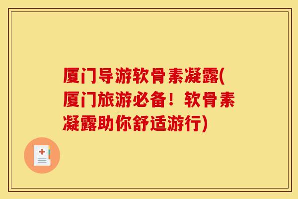 厦门导游软骨素凝露(厦门旅游必备!软骨素凝露助你舒适游行) 厦门导游软骨素凝露(厦门旅游必备!软骨素凝露助你舒适游行)