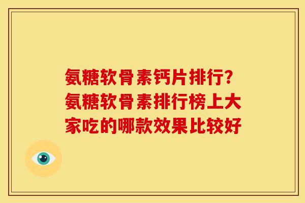氨糖软骨素钙片排行?氨糖软骨素排行榜上大家吃的哪款效果比较好 氨糖软骨素钙片排行?氨糖软骨素排行榜上大家吃的哪款效果比较好