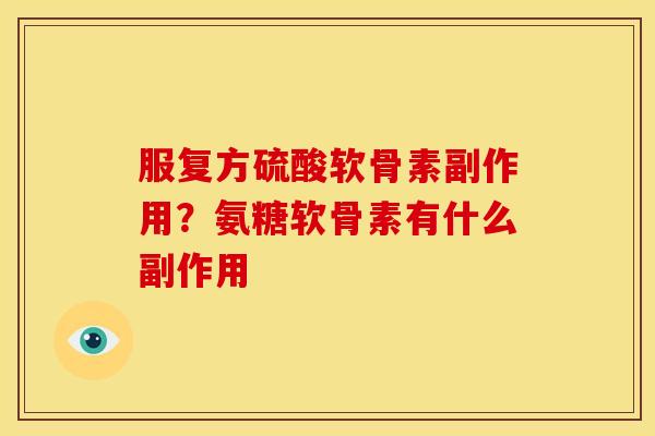 服复方硫酸软骨素副作用?氨糖软骨素有什么副作用 服复方硫酸软骨素副作用?氨糖软骨素有什么副作用