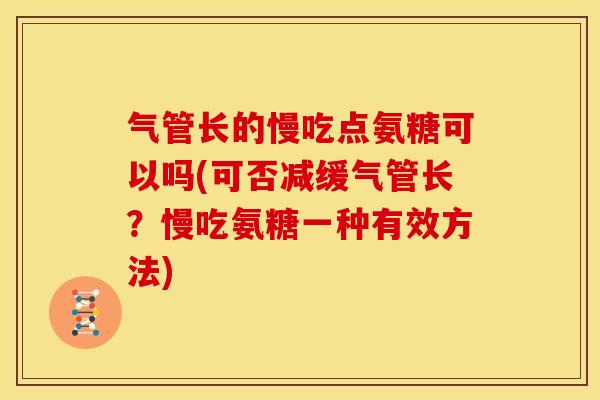 气管长的慢吃点氨糖可以吗(可否减缓气管长？慢吃氨糖一种有效方法)