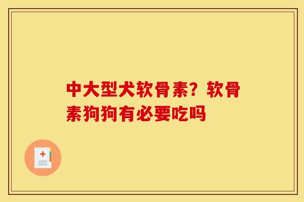 中大型犬软骨素?软骨素狗狗有必要吃吗 中大型犬软骨素?软骨素狗狗有必要吃吗