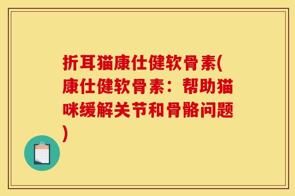 折耳猫康仕健软骨素(康仕健软骨素:帮助猫咪缓解关节和骨骼问题) 折耳猫康仕健软骨素(康仕健软骨素:帮助猫咪缓解关节和骨骼问题)