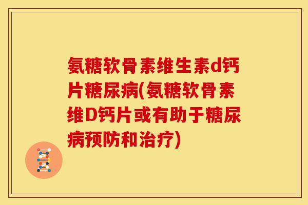 氨糖软骨素维生素d钙片(氨糖软骨素维D钙片或有助于和)