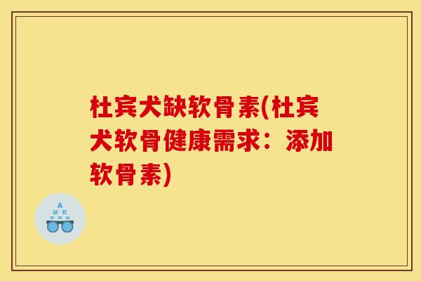 杜宾犬缺软骨素(杜宾犬软骨健康需求:添加软骨素) 杜宾犬缺软骨素(杜宾犬软骨健康需求:添加软骨素)