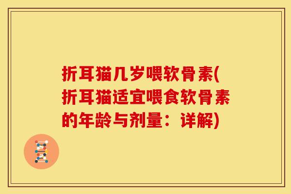 折耳猫几岁喂软骨素(折耳猫适宜喂食软骨素的年龄与剂量：详解)