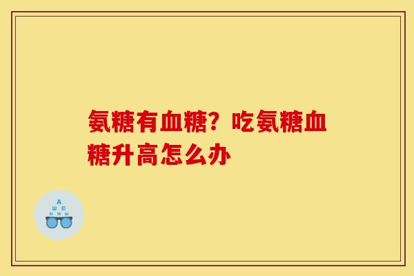 氨糖有？吃氨糖升高怎么办