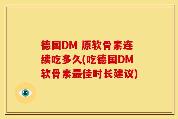 德国DM 原软骨素连续吃多久(吃德国DM软骨素佳时长建议) 德国DM 原软骨素连续吃多久(吃德国DM软骨素佳时长建议)