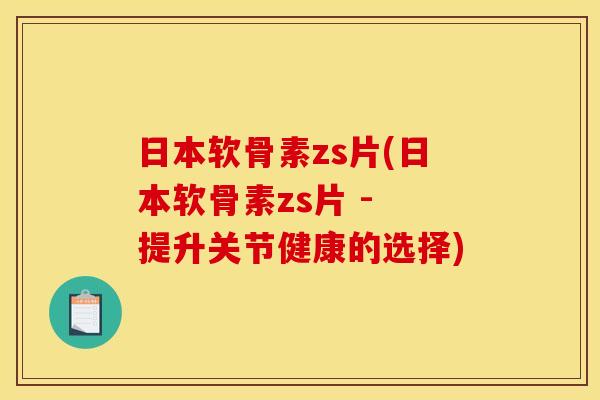 日本软骨素zs片(日本软骨素zs片 - 提升关节健康的选择)