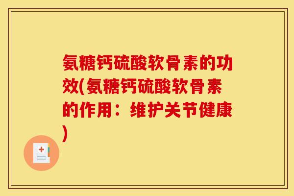 氨糖钙硫酸软骨素的功效(氨糖钙硫酸软骨素的作用:维护关节健康) 氨糖钙硫酸软骨素的功效(氨糖钙硫酸软骨素的作用:维护关节健康)