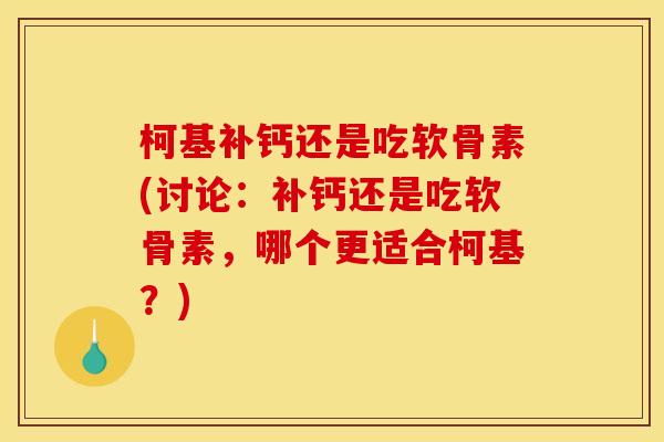 柯基补钙还是吃软骨素(讨论:补钙还是吃软骨素,哪个更适合柯基?) 柯基补钙还是吃软骨素(讨论:补钙还是吃软骨素,哪个更适合柯基?)