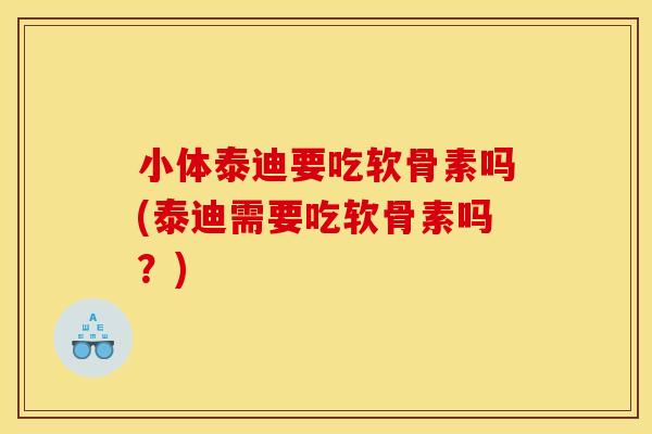 小体泰迪要吃软骨素吗(泰迪需要吃软骨素吗?) 小体泰迪要吃软骨素吗(泰迪需要吃软骨素吗?)