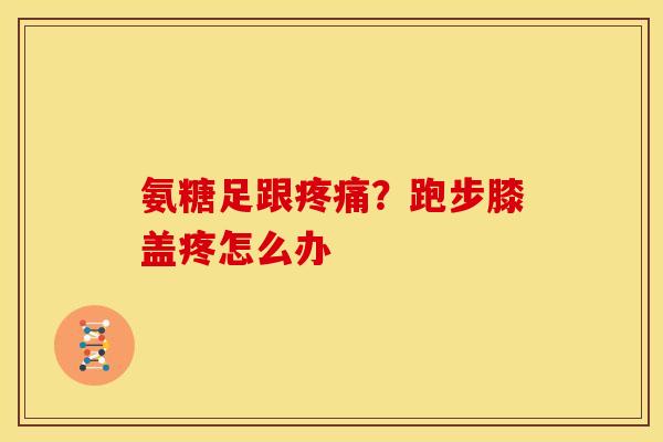 氨糖足跟?跑步膝盖疼怎么办 氨糖足跟?跑步膝盖疼怎么办
