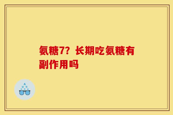 氨糖7?长期吃氨糖有副作用吗 氨糖7?长期吃氨糖有副作用吗