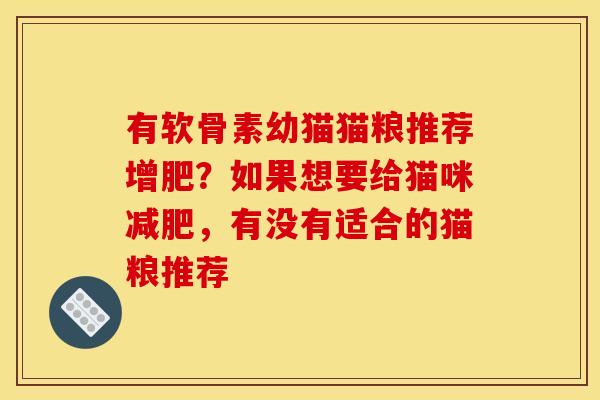 有软骨素幼猫猫粮推荐增肥?如果想要给猫咪,有没有适合的猫粮推荐 有软骨素幼猫猫粮推荐增肥?如果想要给猫咪,有没有适合的猫粮推荐