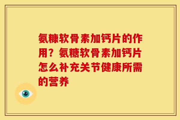 氨糠软骨素加钙片的作用？氨糖软骨素加钙片怎么补充关节健康所需的营养