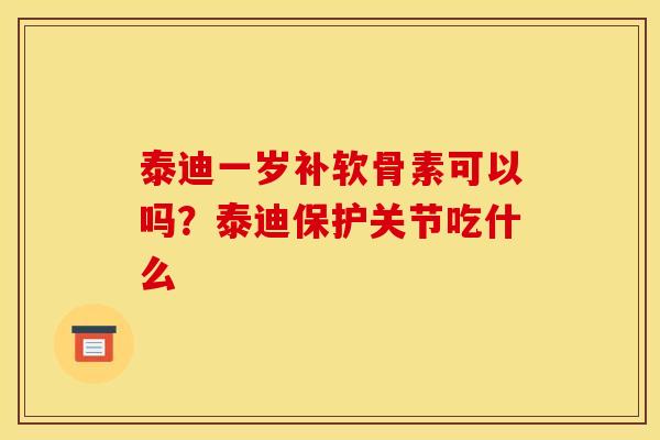 泰迪一岁补软骨素可以吗？泰迪保护关节吃什么
