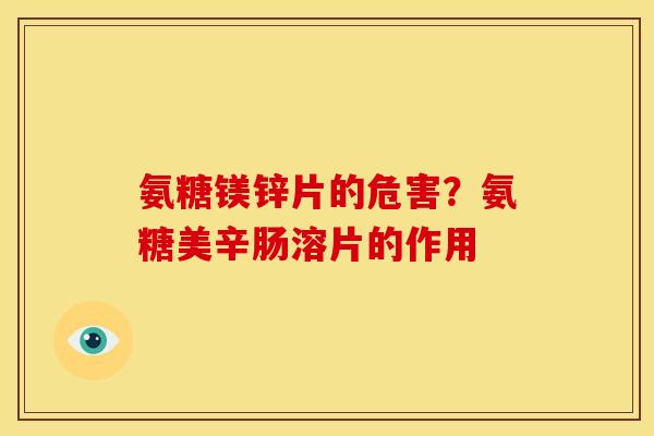 氨糖镁锌片的危害?氨糖美辛肠溶片的作用 氨糖镁锌片的危害?氨糖美辛肠溶片的作用