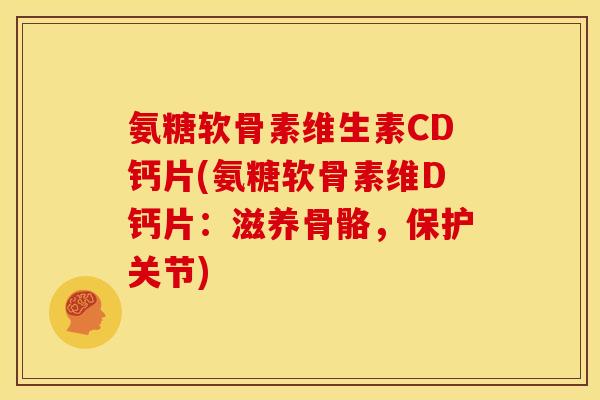氨糖软骨素维生素CD钙片(氨糖软骨素维D钙片:滋养骨骼,保护关节) 氨糖软骨素维生素CD钙片(氨糖软骨素维D钙片:滋养骨骼,保护关节)