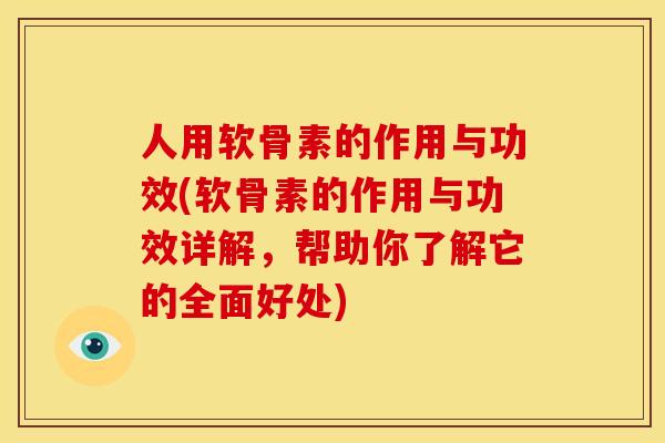 人用软骨素的作用与功效(软骨素的作用与功效详解,帮助你了解它的全面好处) 人用软骨素的作用与功效(软骨素的作用与功效详解,帮助你了解它的全面好处)