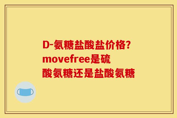 D-氨糖盐酸盐价格?movefree是硫酸氨糖还是盐酸氨糖 D-氨糖盐酸盐价格?movefree是硫酸氨糖还是盐酸氨糖