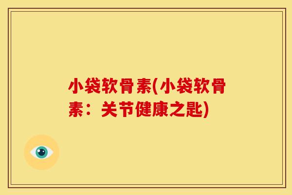 小袋软骨素(小袋软骨素:关节健康之匙) 小袋软骨素(小袋软骨素:关节健康之匙)