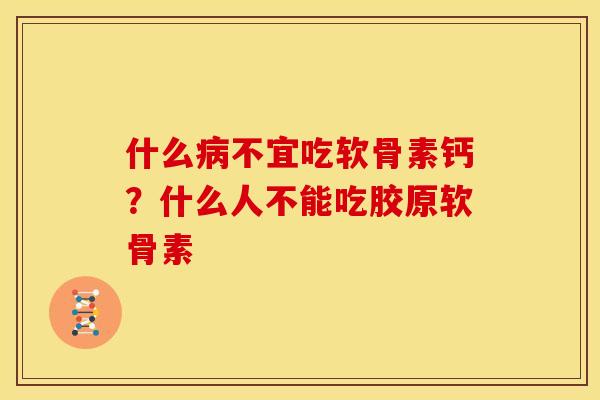 什么不宜吃软骨素钙?什么人不能吃胶原软骨素 什么不宜吃软骨素钙?什么人不能吃胶原软骨素