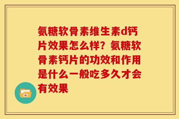 氨糖软骨素维生素d钙片效果怎么样？氨糖软骨素钙片的功效和作用是什么一般吃多久才会有效果