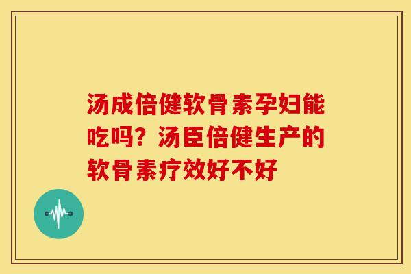 汤成倍健软骨素孕妇能吃吗？汤臣倍健生产的软骨素疗效好不好