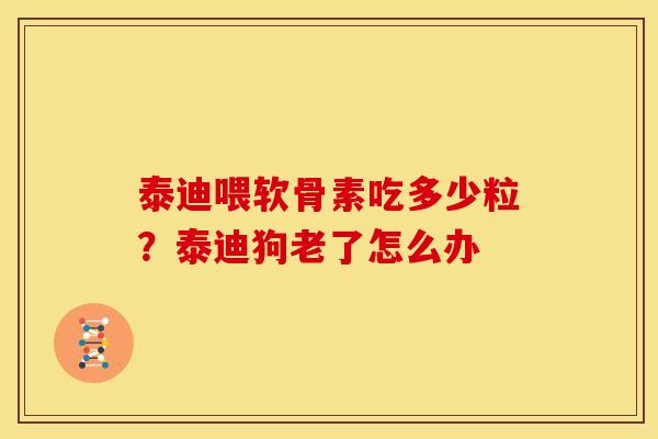 泰迪喂软骨素吃多少粒?泰迪狗老了怎么办 泰迪喂软骨素吃多少粒?泰迪狗老了怎么办