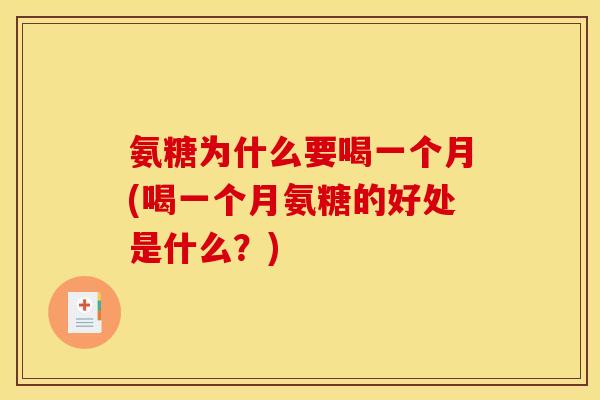 氨糖为什么要喝一个月(喝一个月氨糖的好处是什么?) 氨糖为什么要喝一个月(喝一个月氨糖的好处是什么?)