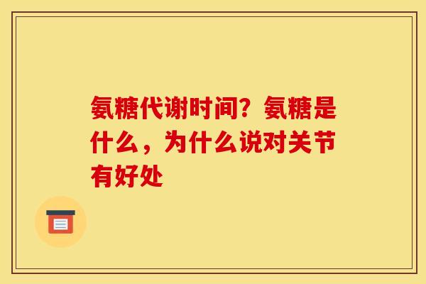 氨糖代谢时间？氨糖是什么，为什么说对关节有好处