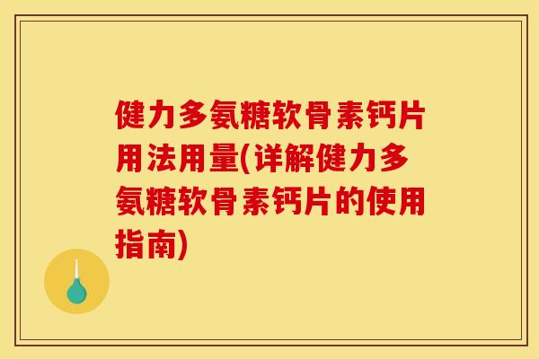 健力多氨糖软骨素钙片用法用量(详解健力多氨糖软骨素钙片的使用指南) 健力多氨糖软骨素钙片用法用量(详解健力多氨糖软骨素钙片的使用指南)
