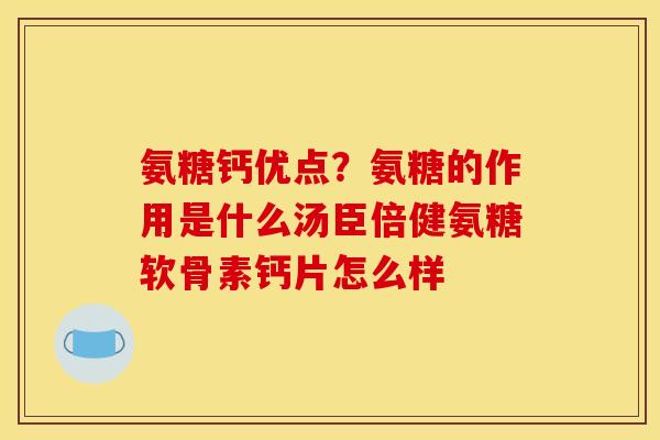 氨糖钙优点?氨糖的作用是什么汤臣倍健氨糖软骨素钙片怎么样 氨糖钙优点?氨糖的作用是什么汤臣倍健氨糖软骨素钙片怎么样