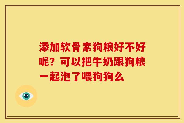 添加软骨素狗粮好不好呢?可以把牛奶跟狗粮一起泡了喂狗狗么 添加软骨素狗粮好不好呢?可以把牛奶跟狗粮一起泡了喂狗狗么