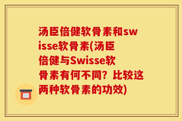 汤臣倍健软骨素和swisse软骨素(汤臣倍健与Swisse软骨素有何不同？比较这两种软骨素的功效)