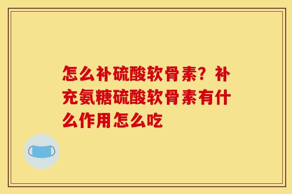 怎么补硫酸软骨素?补充氨糖硫酸软骨素有什么作用怎么吃 怎么补硫酸软骨素?补充氨糖硫酸软骨素有什么作用怎么吃