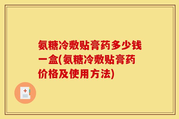 氨糖冷敷贴膏药多少钱一盒(氨糖冷敷贴膏药价格及使用方法) 氨糖冷敷贴膏药多少钱一盒(氨糖冷敷贴膏药价格及使用方法)