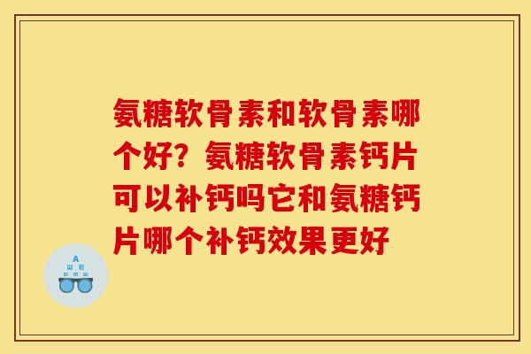 氨糖软骨素和软骨素哪个好?氨糖软骨素钙片可以补钙吗它和氨糖钙片哪个补钙效果更好 氨糖软骨素和软骨素哪个好?氨糖软骨素钙片可以补钙吗它和氨糖钙片哪个补钙效果更好