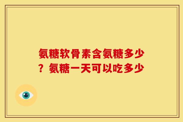 氨糖软骨素含氨糖多少?氨糖一天可以吃多少 氨糖软骨素含氨糖多少?氨糖一天可以吃多少