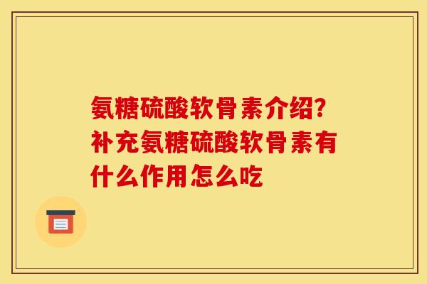 氨糖硫酸软骨素介绍?补充氨糖硫酸软骨素有什么作用怎么吃 氨糖硫酸软骨素介绍?补充氨糖硫酸软骨素有什么作用怎么吃