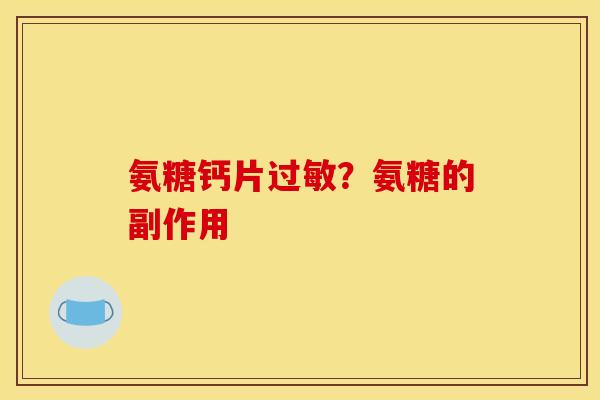 氨糖钙片?氨糖的副作用 氨糖钙片?氨糖的副作用