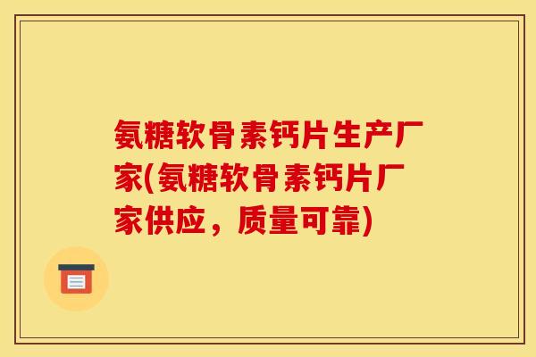氨糖软骨素钙片生产厂家(氨糖软骨素钙片厂家供应，质量可靠)