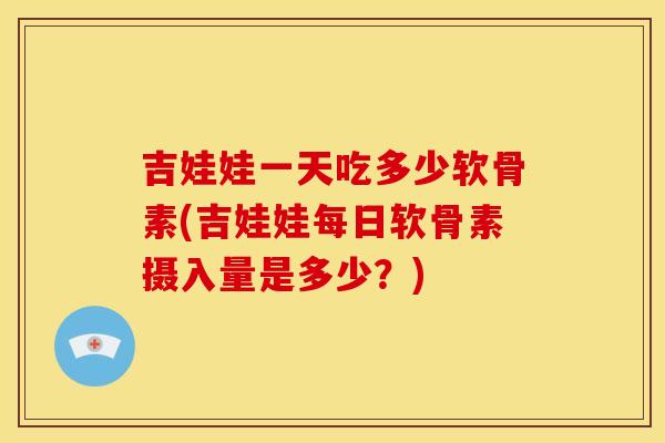 吉娃娃一天吃多少软骨素(吉娃娃每日软骨素摄入量是多少?) 吉娃娃一天吃多少软骨素(吉娃娃每日软骨素摄入量是多少?)