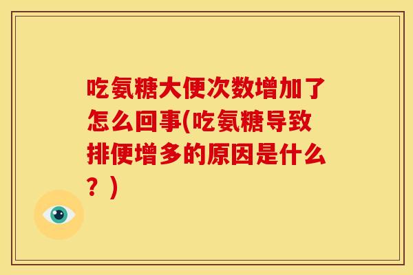吃氨糖大便次数增加了怎么回事(吃氨糖导致排便增多的原因是什么?) 吃氨糖大便次数增加了怎么回事(吃氨糖导致排便增多的原因是什么?)