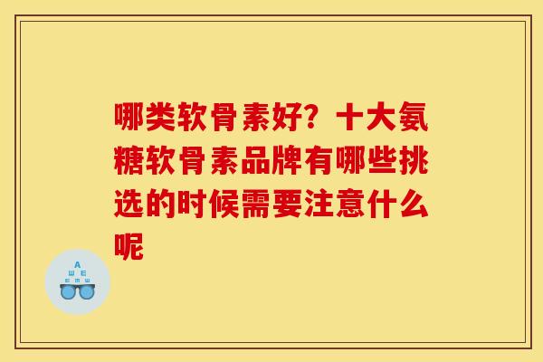 哪类软骨素好?十大氨糖软骨素品牌有哪些挑选的时候需要注意什么呢 哪类软骨素好?十大氨糖软骨素品牌有哪些挑选的时候需要注意什么呢