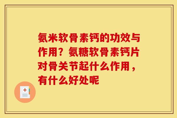 氨米软骨素钙的功效与作用?氨糖软骨素钙片对骨关节起什么作用,有什么好处呢 氨米软骨素钙的功效与作用?氨糖软骨素钙片对骨关节起什么作用,有什么好处呢