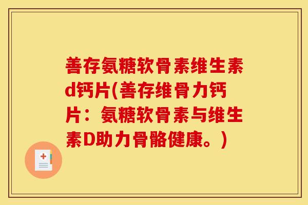 善存氨糖软骨素维生素d钙片(善存维骨力钙片:氨糖软骨素与维生素D助力骨骼健康。) 善存氨糖软骨素维生素d钙片(善存维骨力钙片:氨糖软骨素与维生素D助力骨骼健康。)