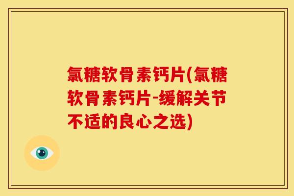 氯糖软骨素钙片(氯糖软骨素钙片-缓解关节不适的良心之选) 氯糖软骨素钙片(氯糖软骨素钙片-缓解关节不适的良心之选)